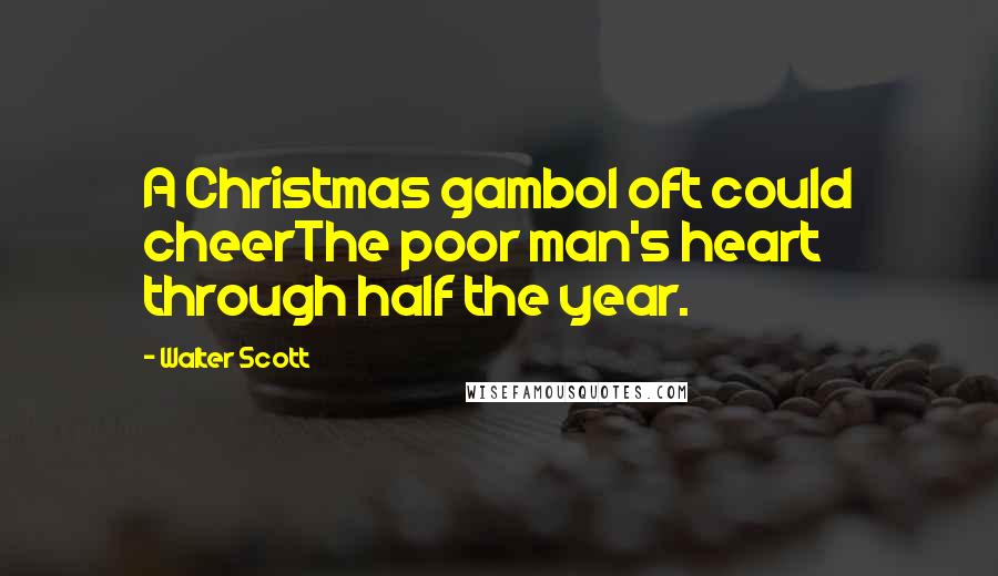 Walter Scott Quotes: A Christmas gambol oft could cheerThe poor man's heart through half the year.