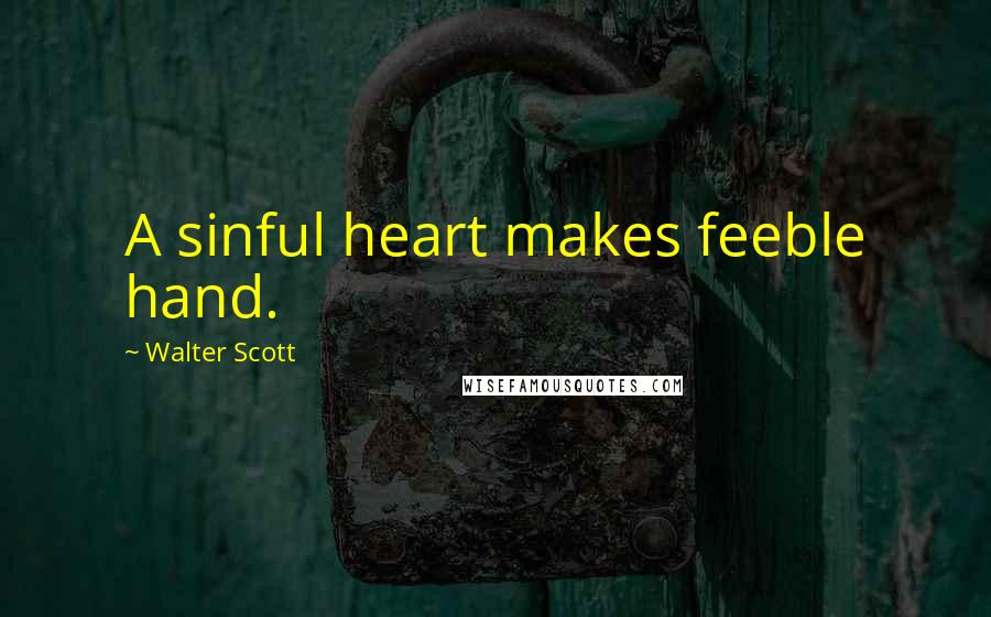 Walter Scott Quotes: A sinful heart makes feeble hand.