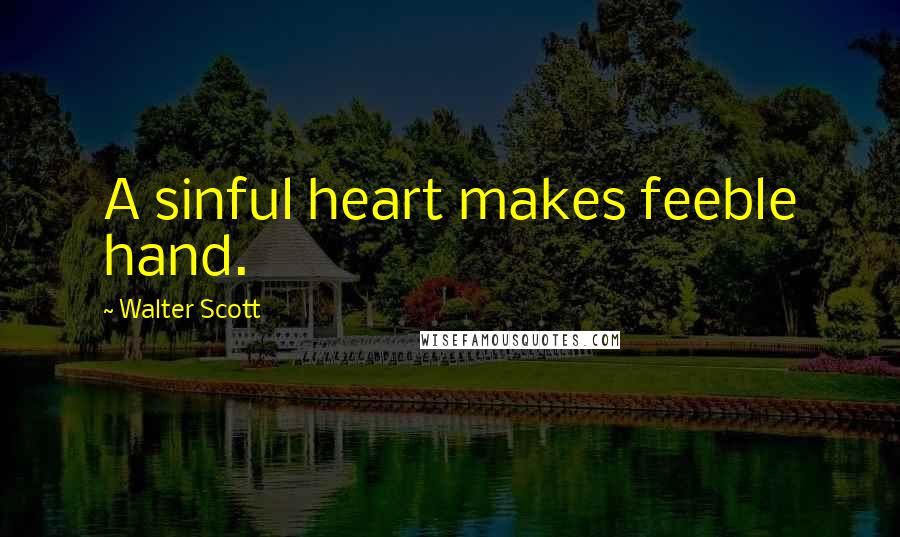 Walter Scott Quotes: A sinful heart makes feeble hand.