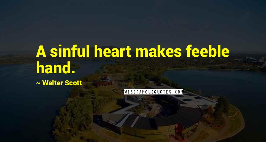 Walter Scott Quotes: A sinful heart makes feeble hand.