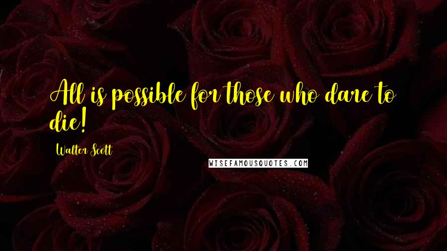 Walter Scott Quotes: All is possible for those who dare to die!