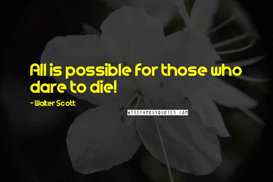 Walter Scott Quotes: All is possible for those who dare to die!