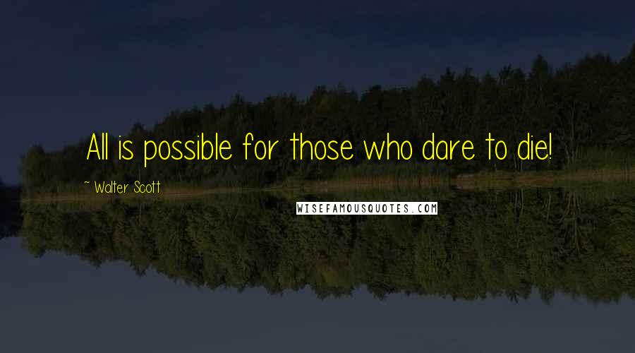 Walter Scott Quotes: All is possible for those who dare to die!