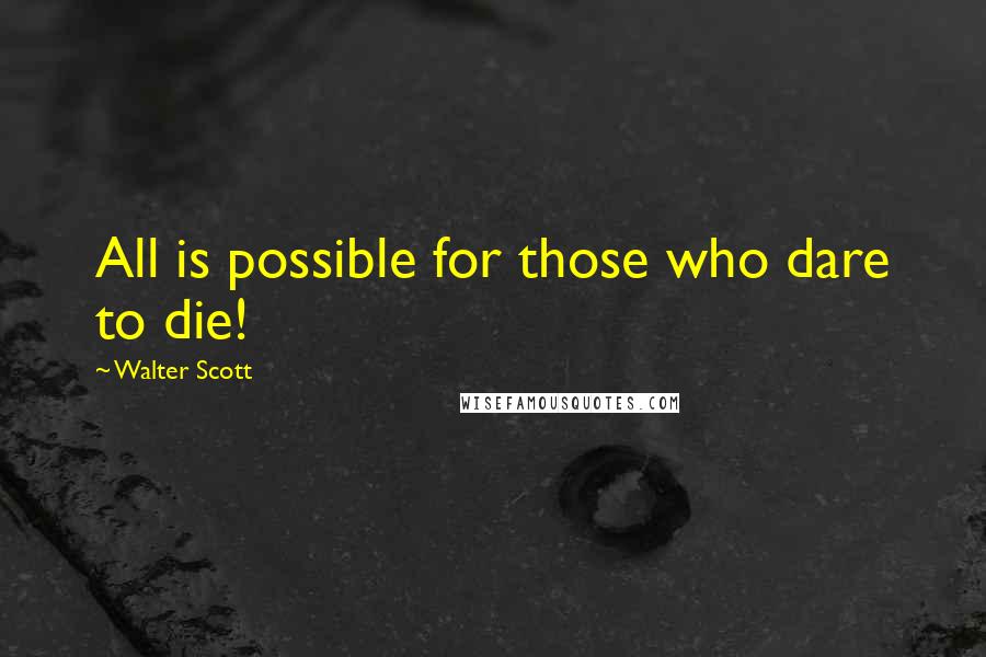 Walter Scott Quotes: All is possible for those who dare to die!