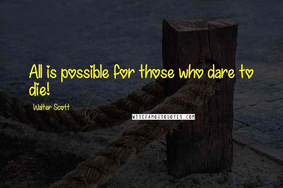 Walter Scott Quotes: All is possible for those who dare to die!