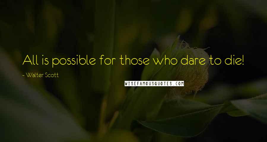 Walter Scott Quotes: All is possible for those who dare to die!