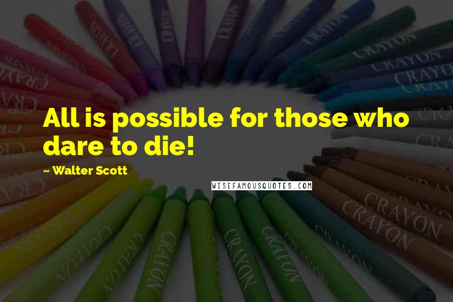 Walter Scott Quotes: All is possible for those who dare to die!