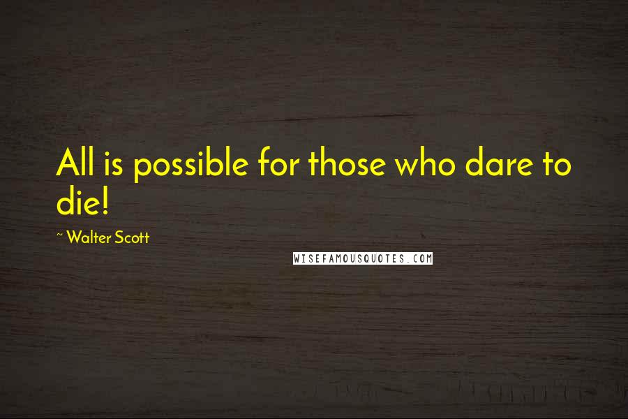Walter Scott Quotes: All is possible for those who dare to die!