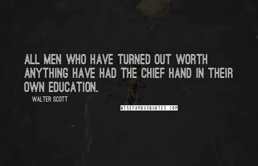 Walter Scott Quotes: All men who have turned out worth anything have had the chief hand in their own education.