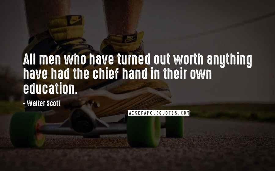 Walter Scott Quotes: All men who have turned out worth anything have had the chief hand in their own education.