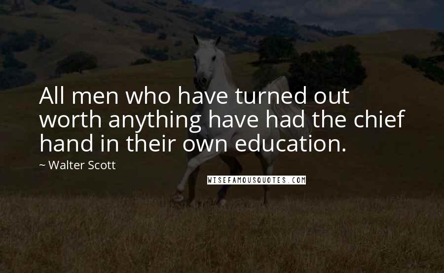 Walter Scott Quotes: All men who have turned out worth anything have had the chief hand in their own education.