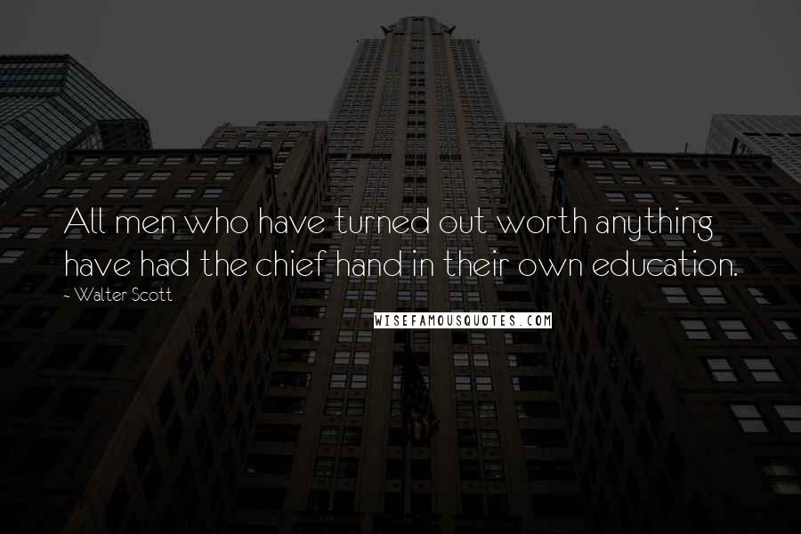 Walter Scott Quotes: All men who have turned out worth anything have had the chief hand in their own education.