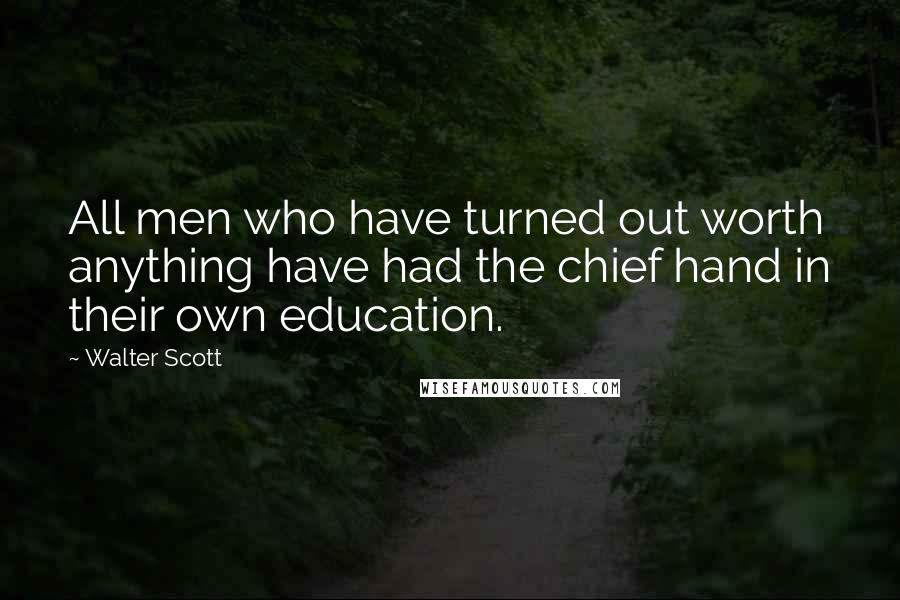 Walter Scott Quotes: All men who have turned out worth anything have had the chief hand in their own education.