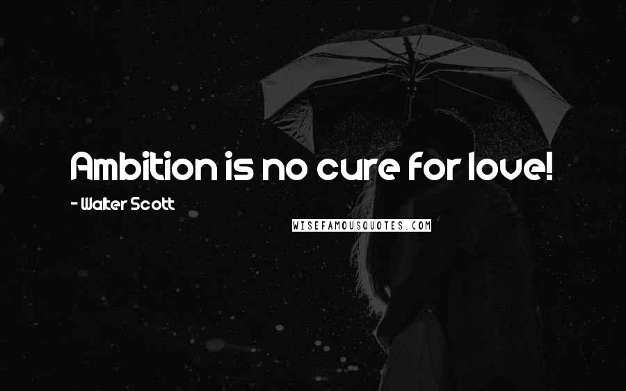 Walter Scott Quotes: Ambition is no cure for love!