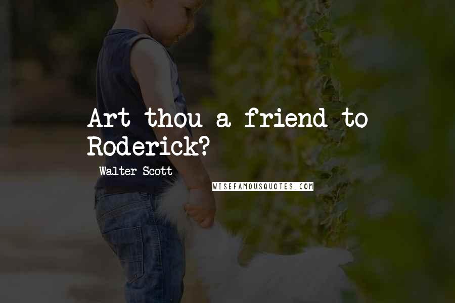 Walter Scott Quotes: Art thou a friend to Roderick?