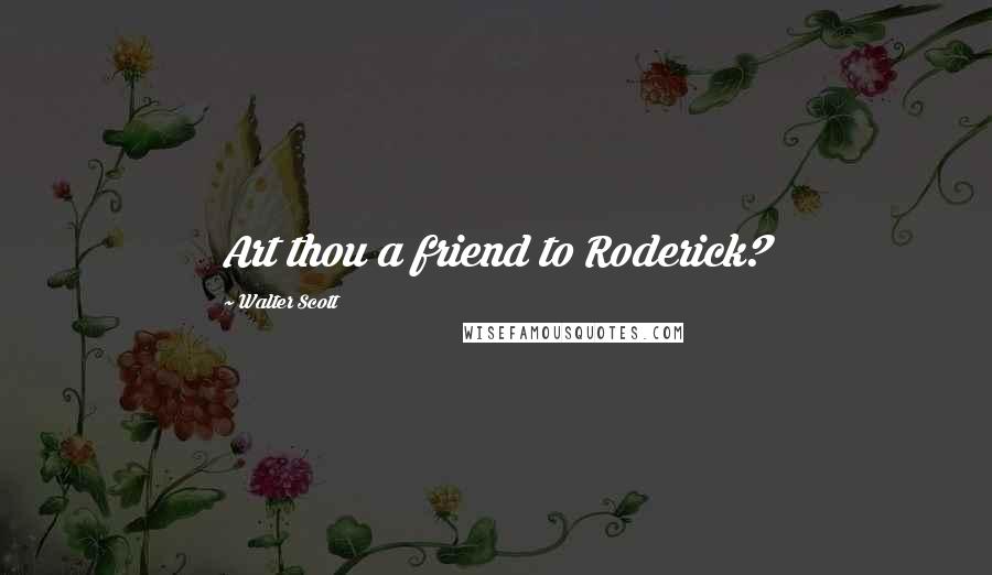 Walter Scott Quotes: Art thou a friend to Roderick?