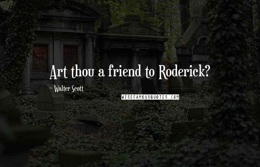 Walter Scott Quotes: Art thou a friend to Roderick?