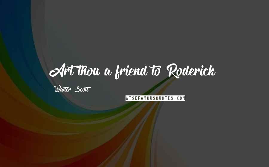 Walter Scott Quotes: Art thou a friend to Roderick?