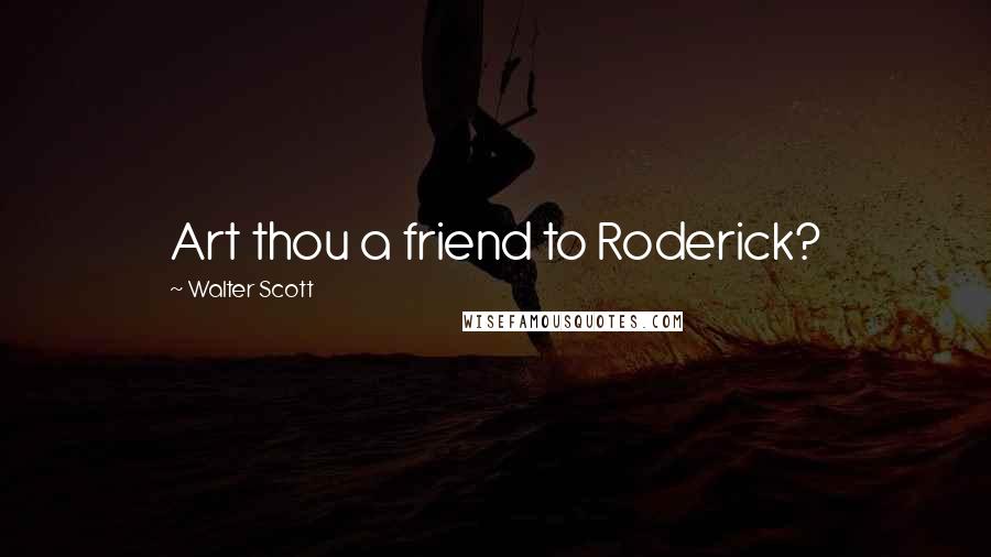 Walter Scott Quotes: Art thou a friend to Roderick?