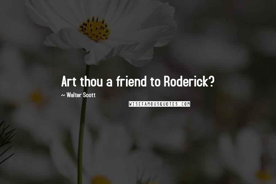 Walter Scott Quotes: Art thou a friend to Roderick?