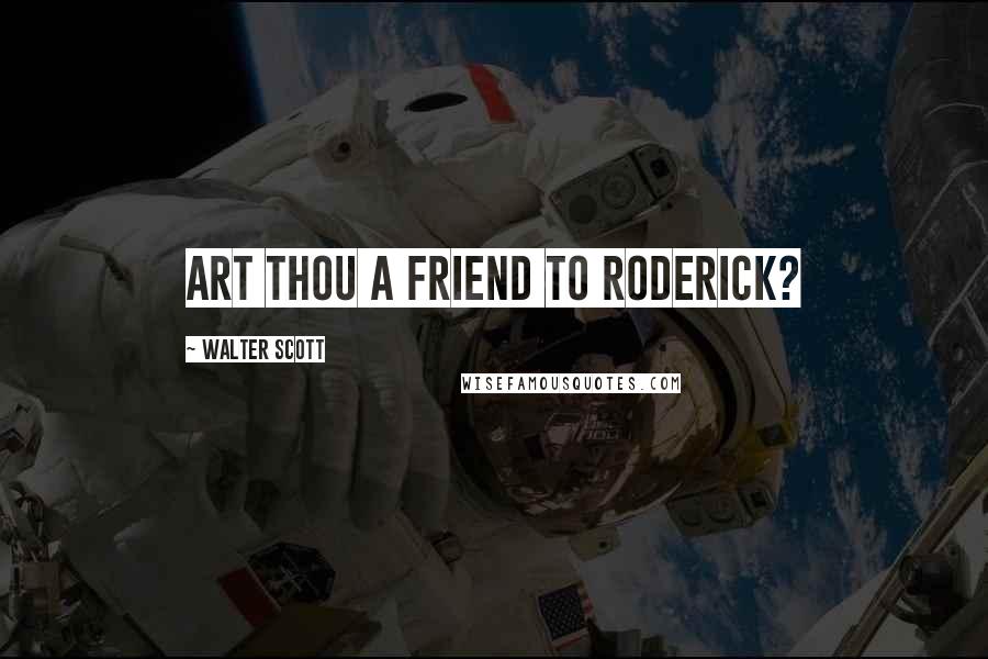 Walter Scott Quotes: Art thou a friend to Roderick?