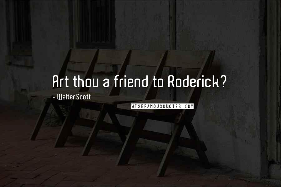 Walter Scott Quotes: Art thou a friend to Roderick?