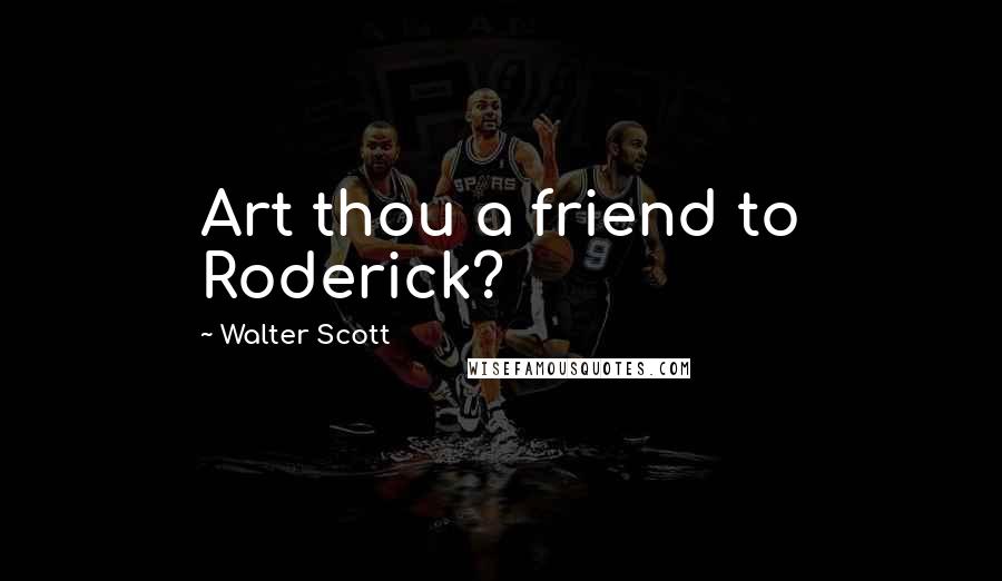 Walter Scott Quotes: Art thou a friend to Roderick?