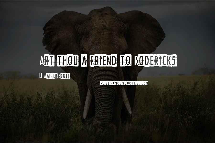 Walter Scott Quotes: Art thou a friend to Roderick?