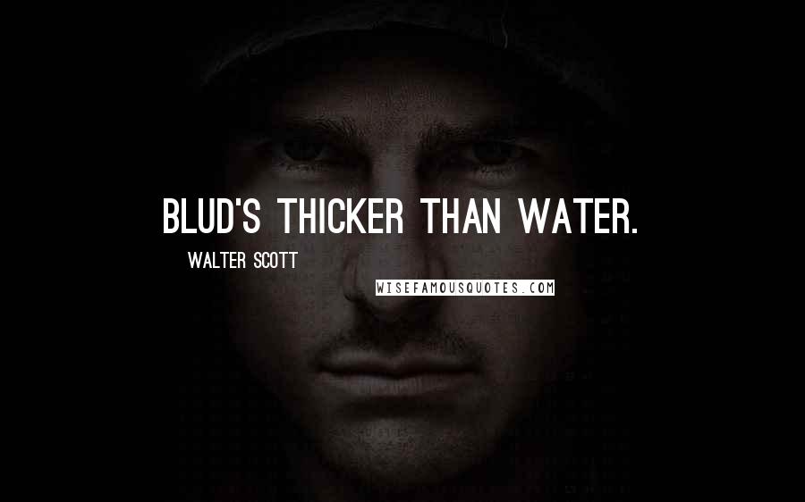 Walter Scott Quotes: Blud's thicker than water.