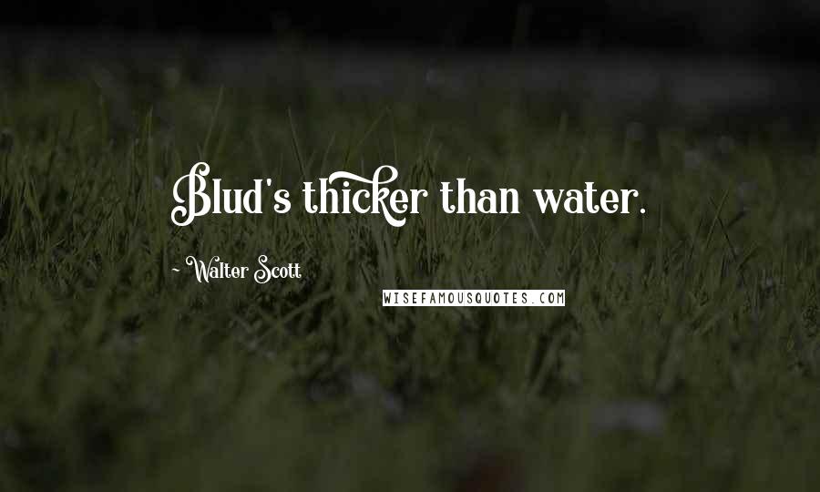 Walter Scott Quotes: Blud's thicker than water.