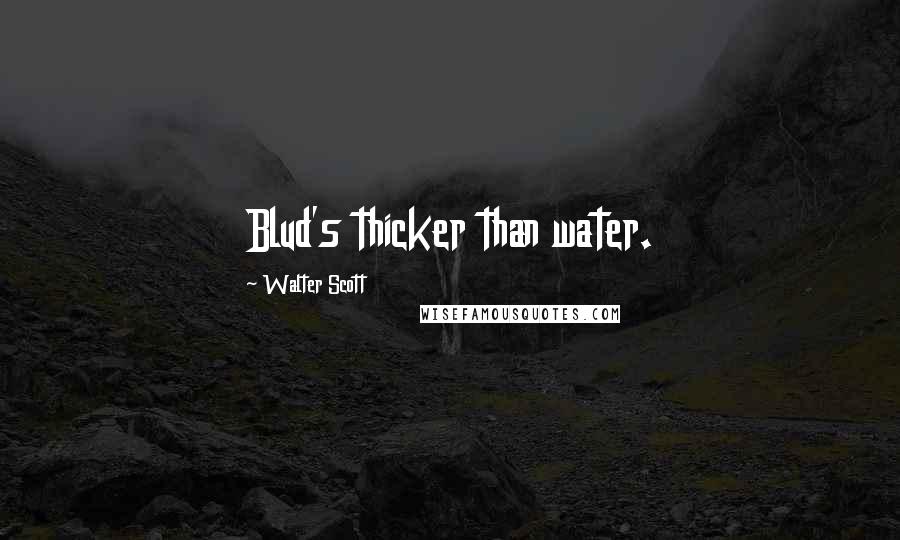 Walter Scott Quotes: Blud's thicker than water.