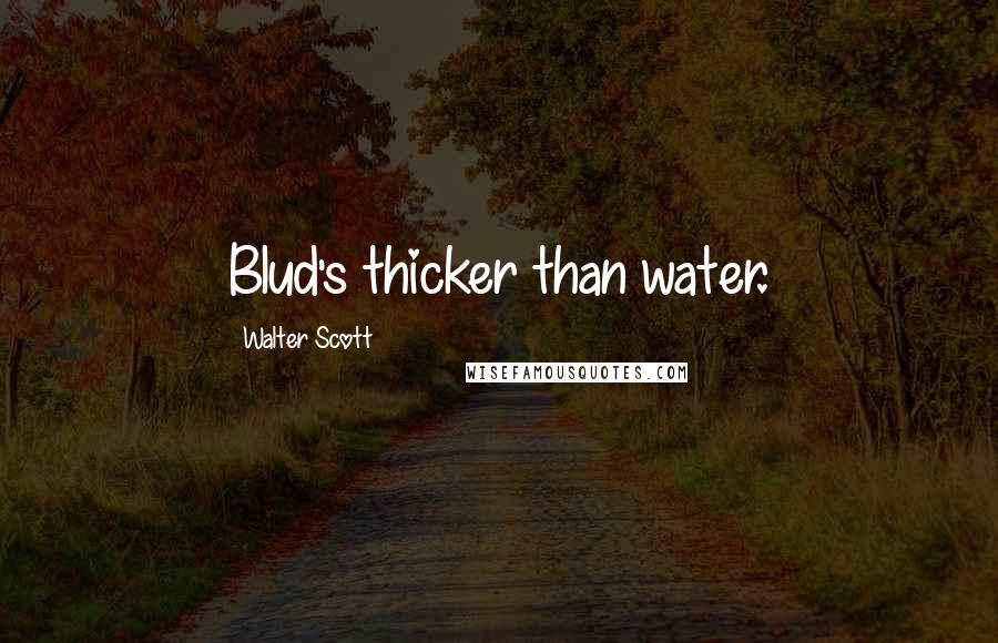 Walter Scott Quotes: Blud's thicker than water.