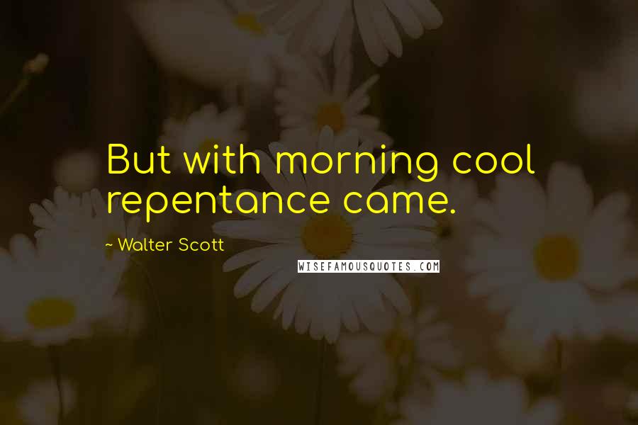 Walter Scott Quotes: But with morning cool repentance came.