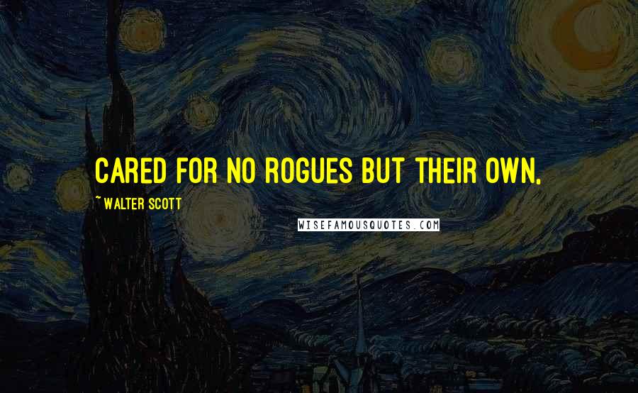 Walter Scott Quotes: cared for no rogues but their own,