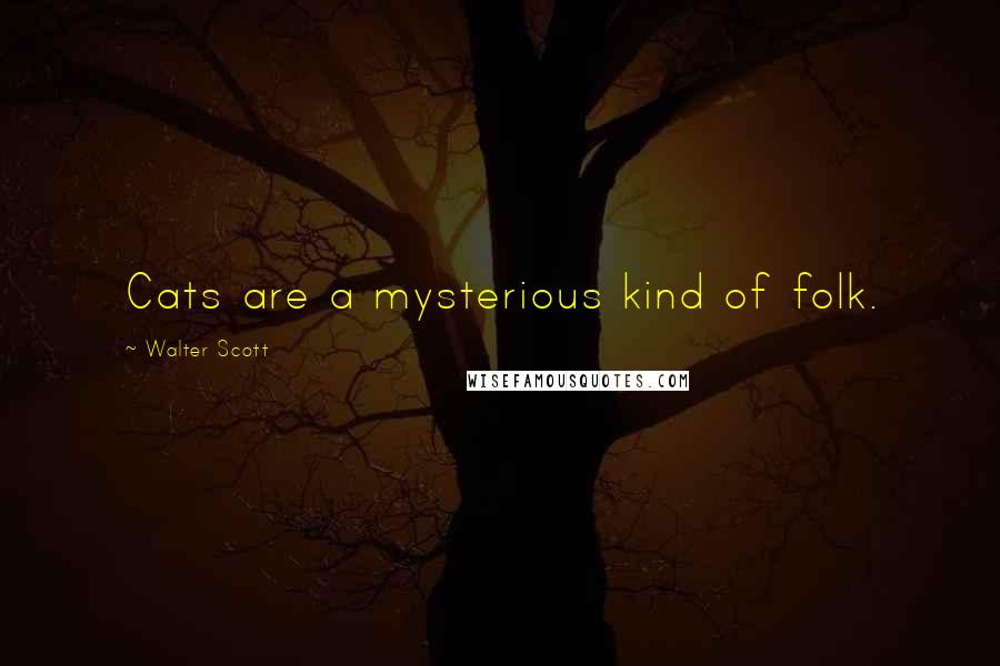 Walter Scott Quotes: Cats are a mysterious kind of folk.