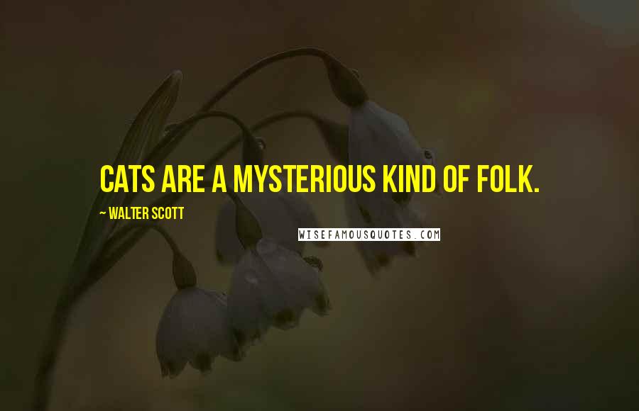 Walter Scott Quotes: Cats are a mysterious kind of folk.