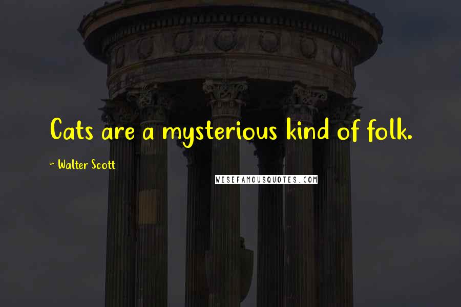 Walter Scott Quotes: Cats are a mysterious kind of folk.