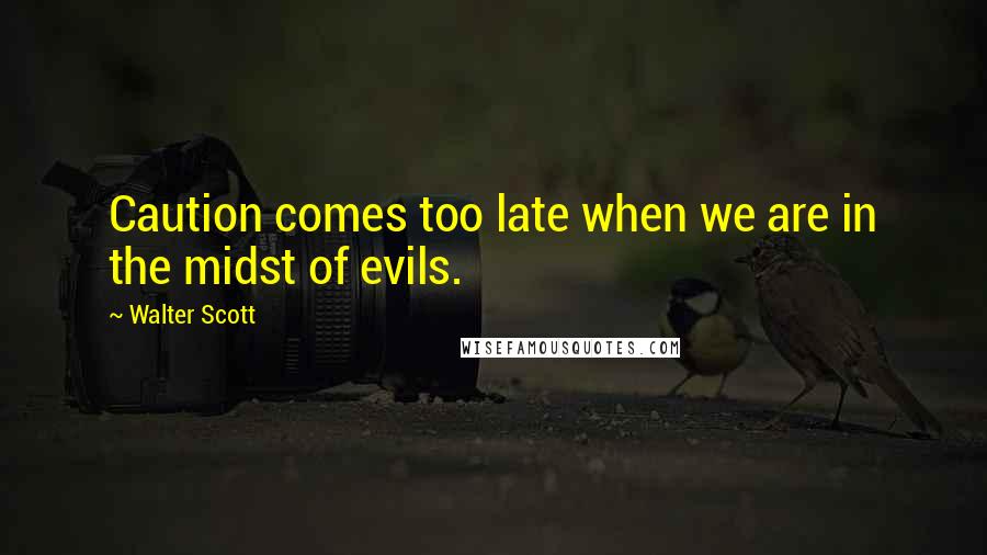 Walter Scott Quotes: Caution comes too late when we are in the midst of evils.