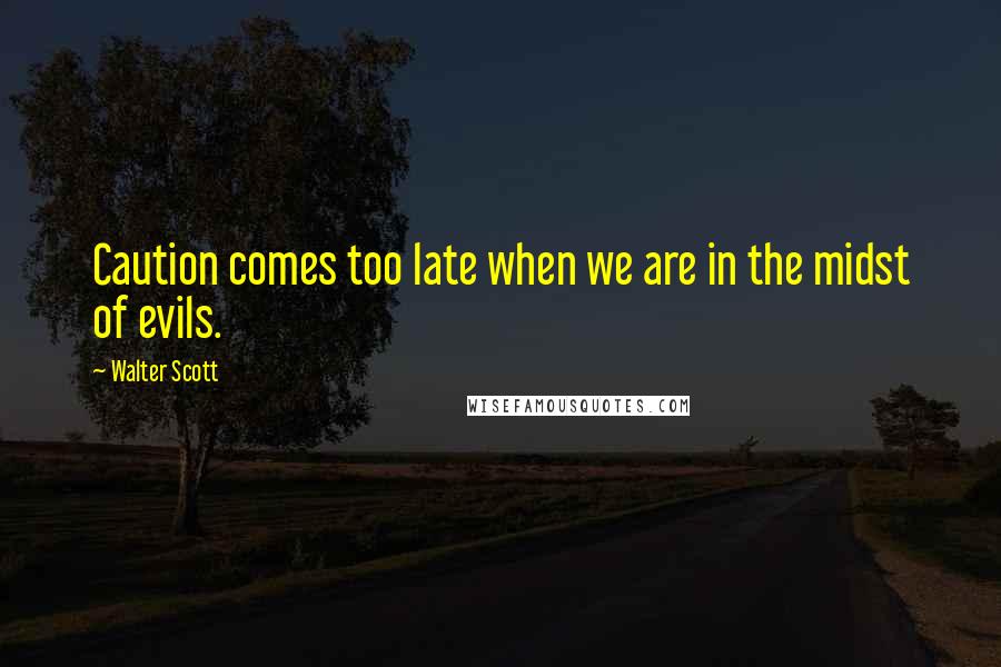 Walter Scott Quotes: Caution comes too late when we are in the midst of evils.