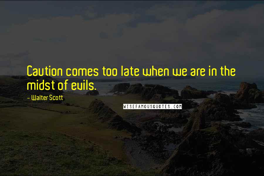 Walter Scott Quotes: Caution comes too late when we are in the midst of evils.