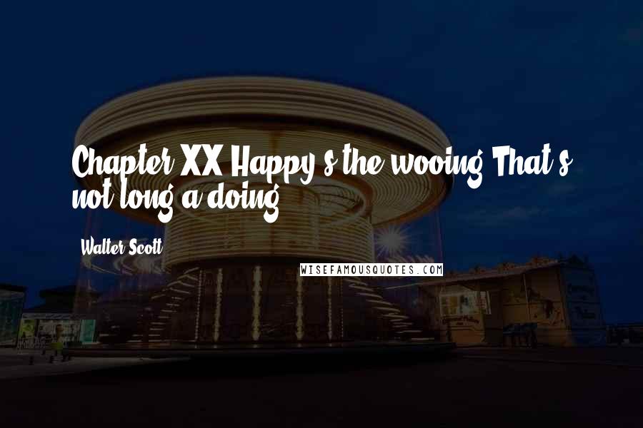 Walter Scott Quotes: Chapter XX Happy's the wooing That's not long a-doing