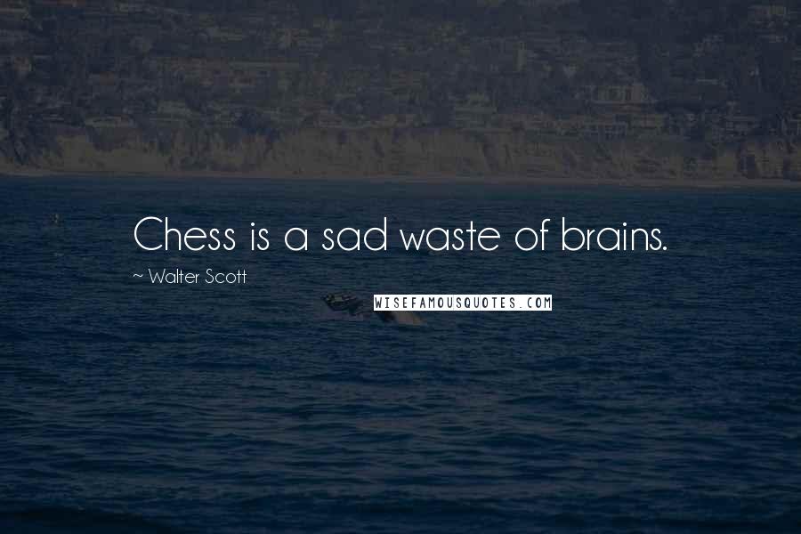 Walter Scott Quotes: Chess is a sad waste of brains.