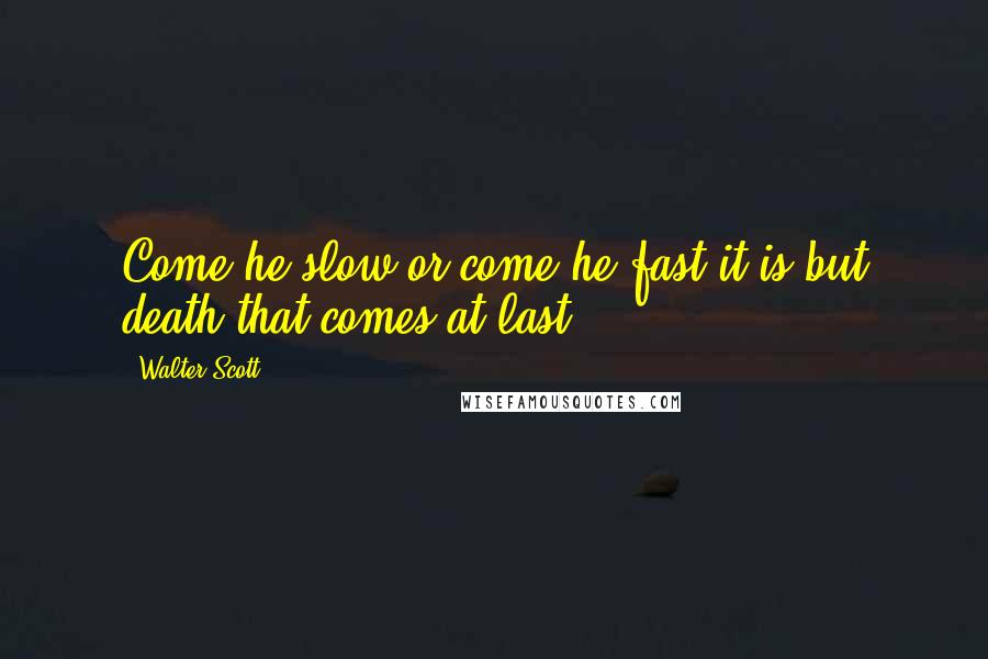 Walter Scott Quotes: Come he slow or come he fast it is but death that comes at last