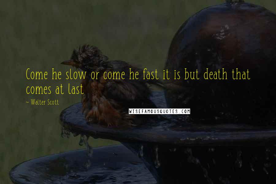 Walter Scott Quotes: Come he slow or come he fast it is but death that comes at last