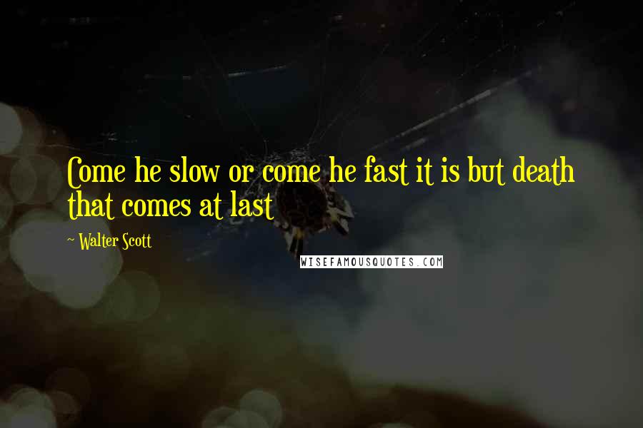 Walter Scott Quotes: Come he slow or come he fast it is but death that comes at last