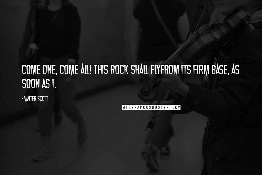 Walter Scott Quotes: Come one, come all! this rock shall flyFrom its firm base, as soon as I.