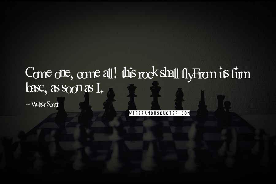 Walter Scott Quotes: Come one, come all! this rock shall flyFrom its firm base, as soon as I.