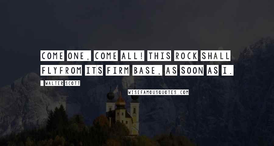 Walter Scott Quotes: Come one, come all! this rock shall flyFrom its firm base, as soon as I.
