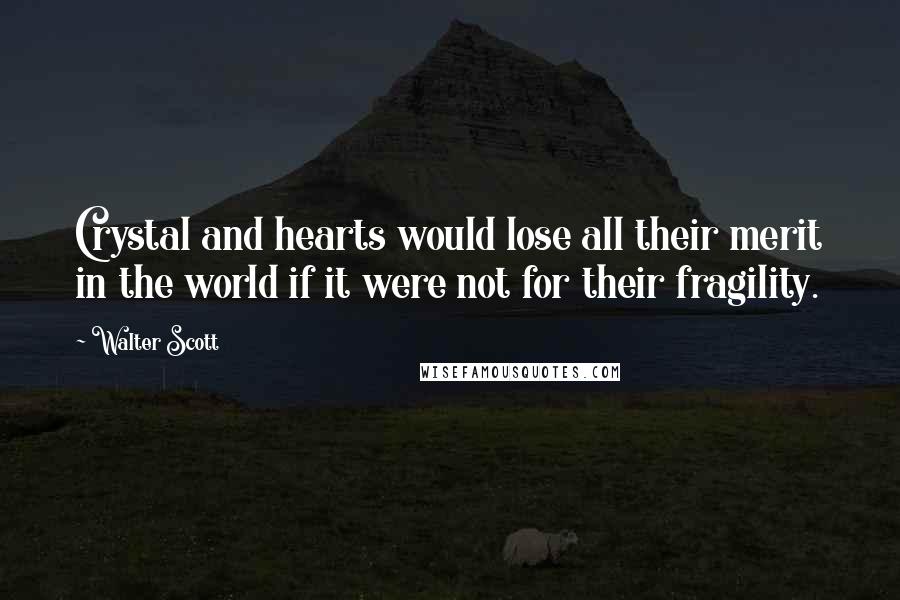 Walter Scott Quotes: Crystal and hearts would lose all their merit in the world if it were not for their fragility.