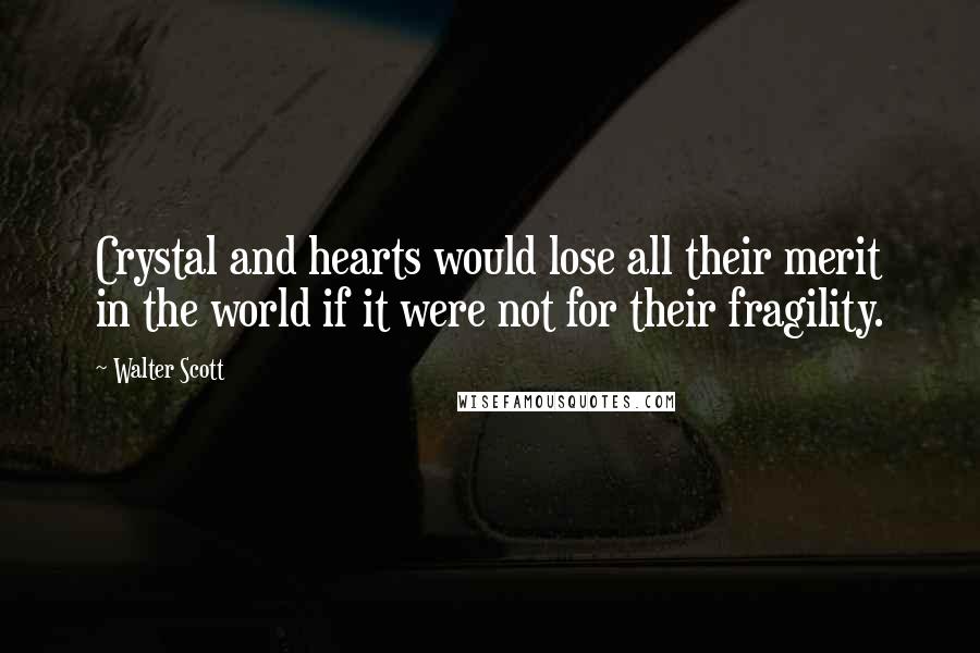 Walter Scott Quotes: Crystal and hearts would lose all their merit in the world if it were not for their fragility.